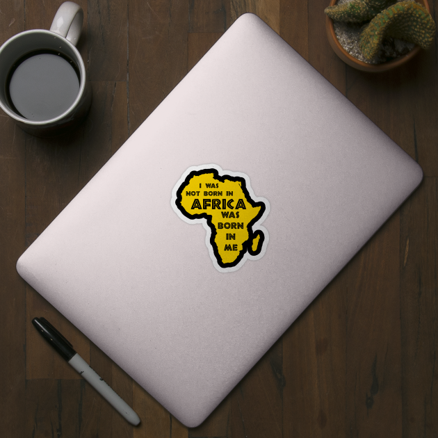 I Was Not Born In Africa, Africa Was Born In Me, Black History, Africa, African American by UrbanLifeApparel